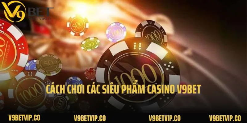Cách chơi các siêu phẩm Casino V9bet