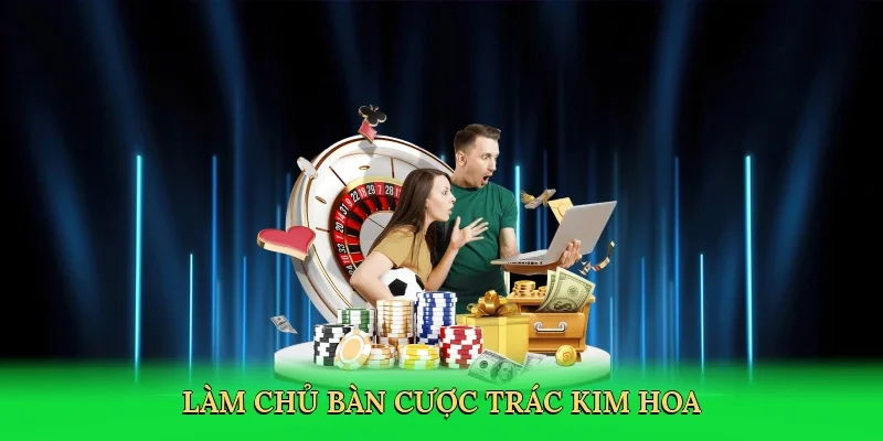 Làm chủ bàn cược trác kim hoa