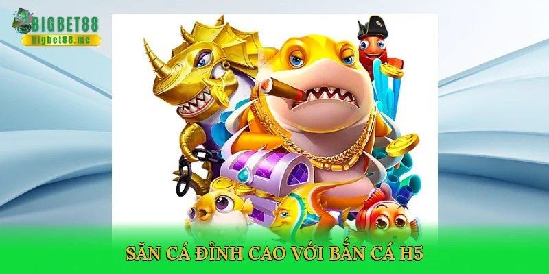 Săn cá đỉnh cao với Bắn cá H5