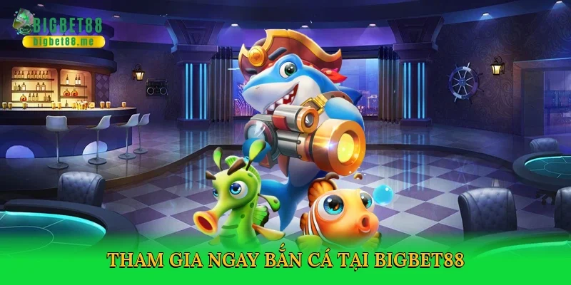 Tham gia ngay bắn cá tại Bigbet88