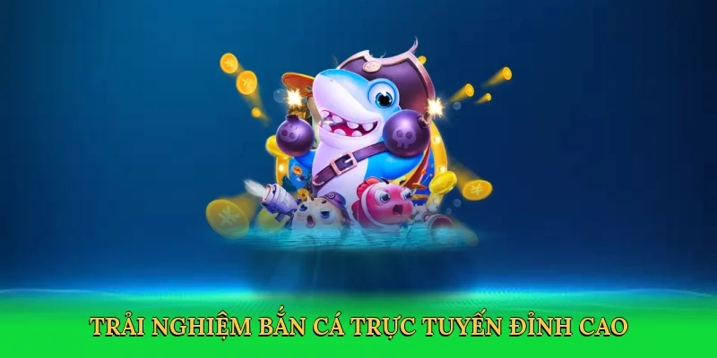 Trải nghiệm bắn cá trực tuyến đỉnh cao