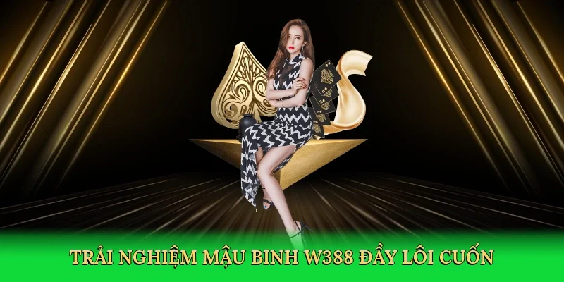 Trải nghiệm mậu binh W388 đầy lôi cuốn