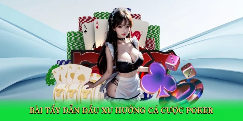 Bài tẩy dẫn đầu xu hướng cá cược poker