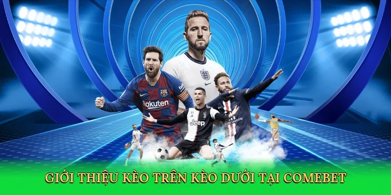 Giới thiệu kèo trên kèo dưới tại Comebet