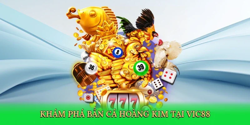 Khám phá bắn cá hoàng kim tại Vic88