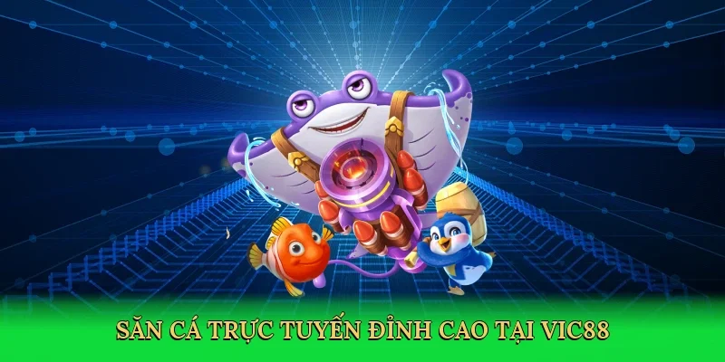 Săn cá trực tuyến đỉnh cao tại Vic88