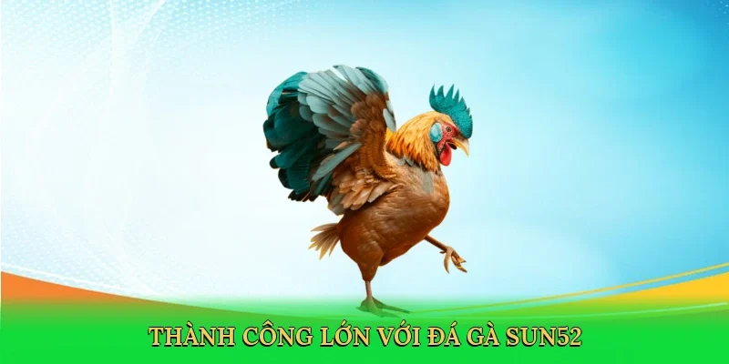Thành công lớn với đá gà Sun52