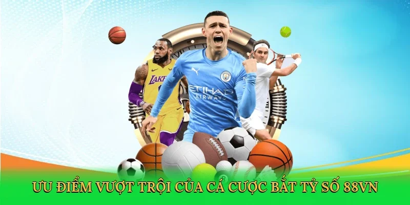 Ưu điểm vượt trội của cá cược bắt tỷ số 88VN